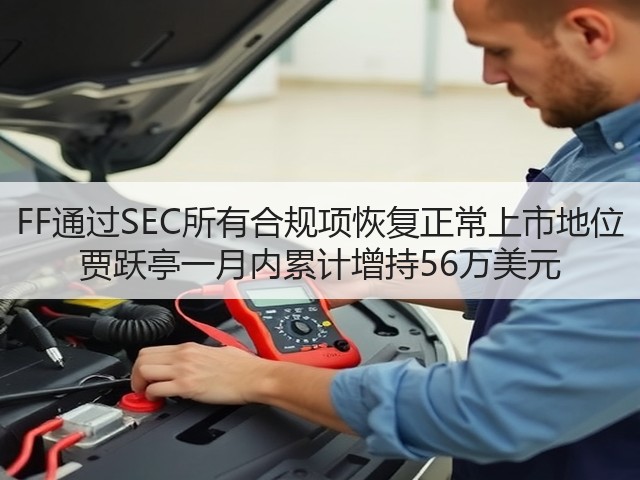 FF通过SEC所有合规项恢复正常上市地位 贾跃亭一月内累计增持56万美元(图2) FF通过SEC所有合规项恢复正常上市地位 贾跃亭一月内累计增持56万美元(图2)