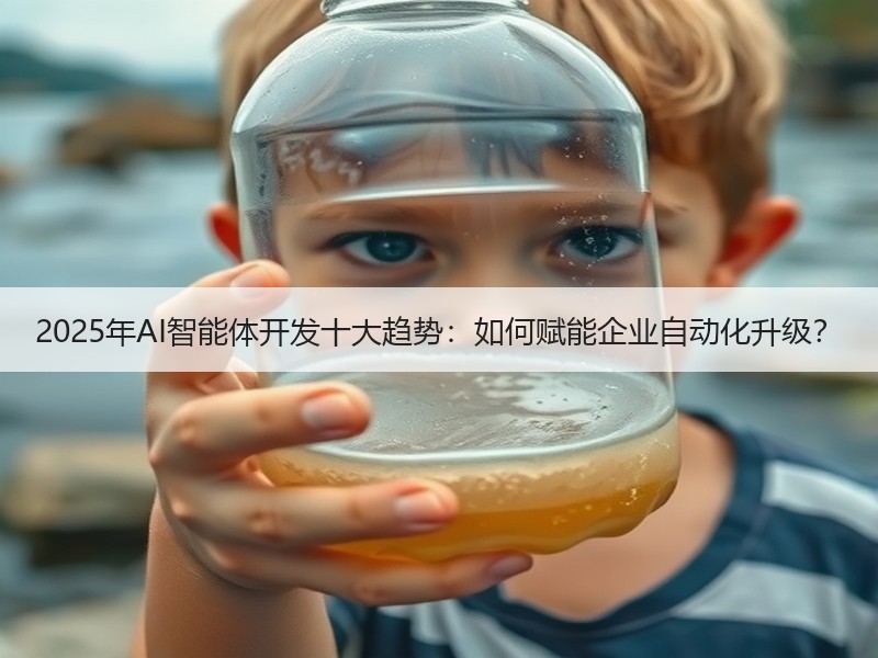 2025年AI智能体开发十大趋势：如何赋能企业自动化升级？