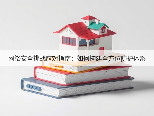 网络安全挑战应对指南:如何构建全方位防护体系(图1) 网络安全挑战应对指南:如何构建全方位防护体系(图1)