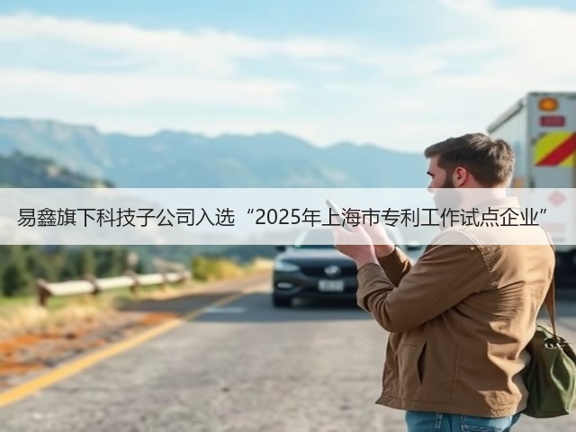 易鑫旗下科技子公司入选“2025年上海市专利工作试点企业”(图2) 易鑫旗下科技子公司入选“2025年上海市专利工作试点企业”(图2)