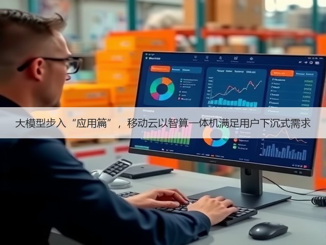 大模型步入“应用篇”，移动云以智算一体机满足用户下沉式需求(图3)