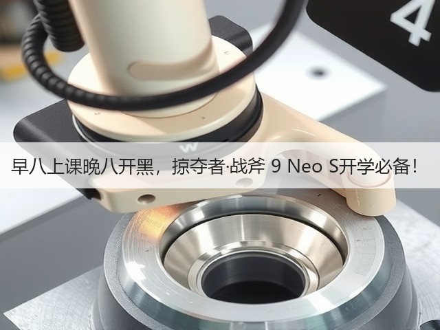 早八上课晚八开黑,掠夺者·战斧 9 Neo S开学必备!(图3) 早八上课晚八开黑,掠夺者·战斧 9 Neo S开学必备!(图3)