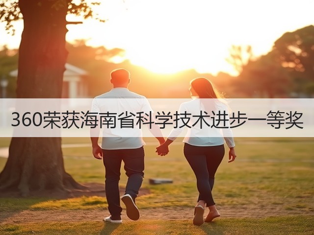 360荣获海南省科学技术进步一等奖(图3) 360荣获海南省科学技术进步一等奖(图3)