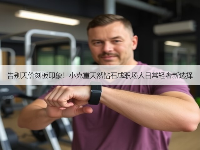 告别天价刻板印象！小克重天然钻石成职场人日常轻奢新选择(图3)