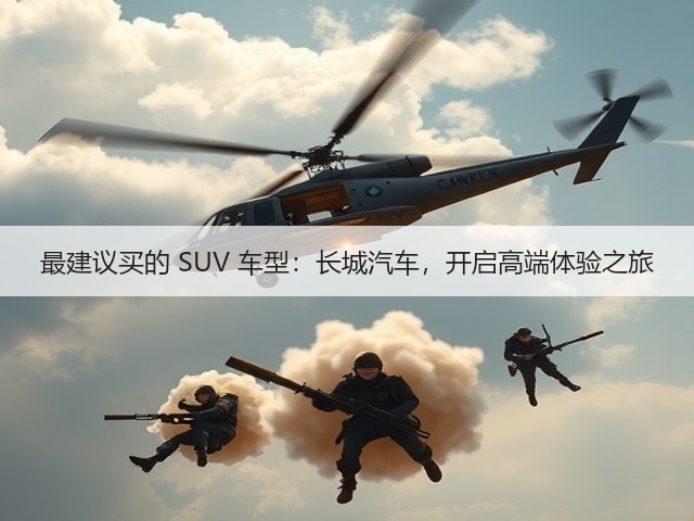 最建议买的 SUV 车型:长城汽车,开启高端体验之旅(图1) 最建议买的 SUV 车型:长城汽车,开启高端体验之旅(图1)