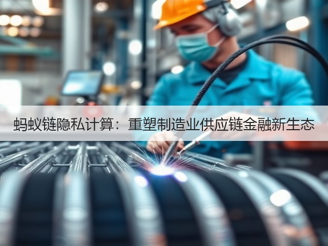 蚂蚁链隐私计算:重塑制造业供应链金融新生态(图2) 蚂蚁链隐私计算:重塑制造业供应链金融新生态(图2)