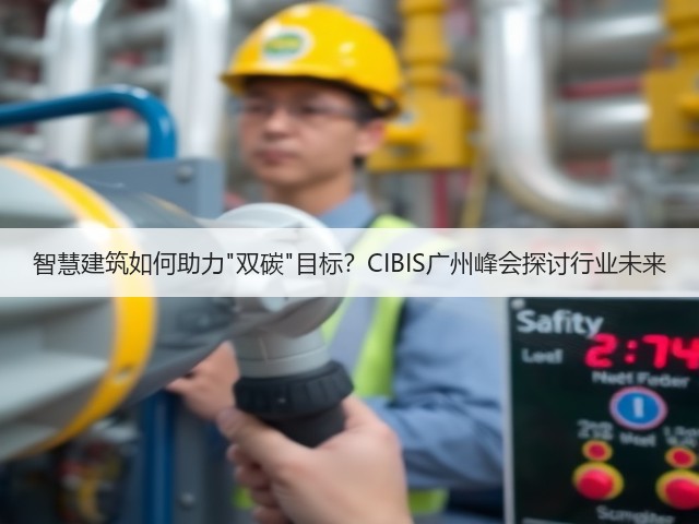 智慧建筑如何助力双碳目标？CIBIS广州峰会探讨行业未来(图1)