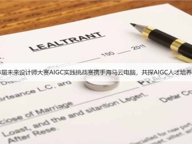 第13届未来设计师大赛AIGC实践挑战赛携手海马云电脑,共探AIGC人才培养路径(图1) 第13届未来设计师大赛AIGC实践挑战赛携手海马云电脑,共探AIGC人才培养路径(图1)