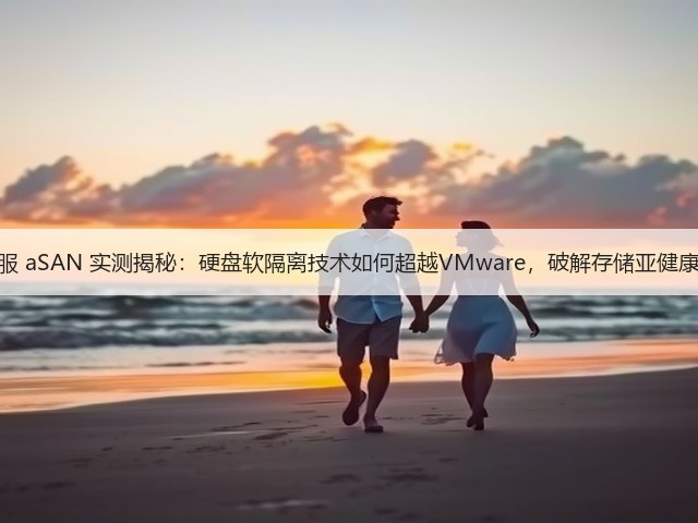 深信服 aSAN 实测揭秘:硬盘软隔离技术如何超越VMware,破解存储亚健康难题(图1) 深信服 aSAN 实测揭秘:硬盘软隔离技术如何超越VMware,破解存储亚健康难题(图1)