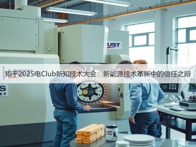 知乎2025电Club新知技术大会:新能源技术革新中的信任之辩(图2) 知乎2025电Club新知技术大会:新能源技术革新中的信任之辩(图2)