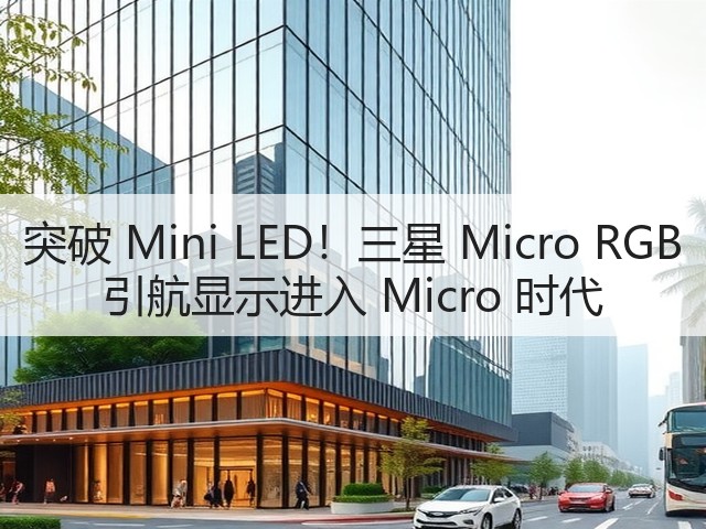 突破 Mini LED!三星 Micro RGB 引航显示进入 Micro 时代(图1) 突破 Mini LED!三星 Micro RGB 引航显示进入 Micro 时代(图1)