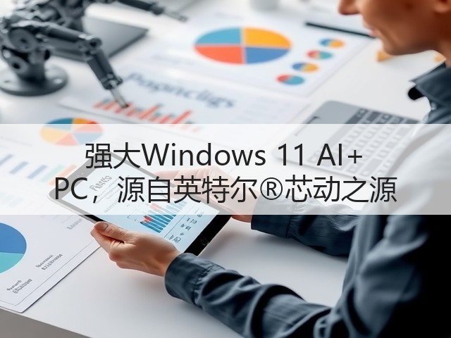 强大Windows 11 AI+ PC，源自英特尔®芯动之源(图1)