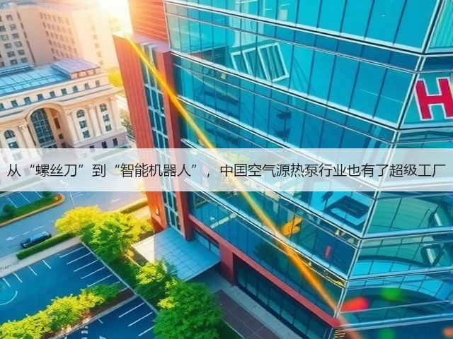 从“螺丝刀”到“智能机器人”，中国空气源热泵行业也有了超级工厂(图3)