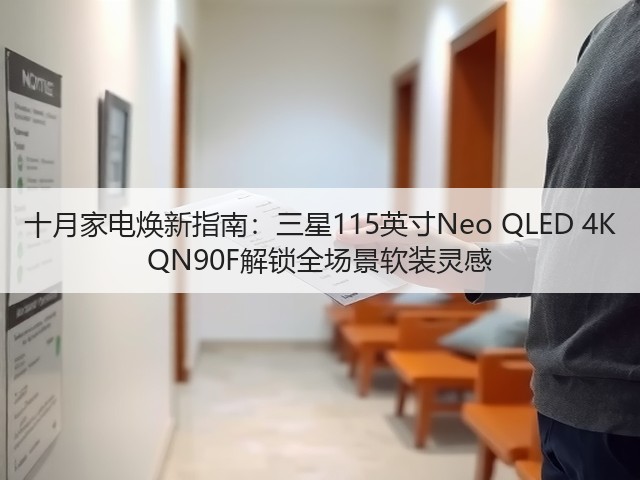 十月家电焕新指南:三星115英寸Neo QLED 4K QN90F解锁全场景软装灵感(图2) 十月家电焕新指南:三星115英寸Neo QLED 4K QN90F解锁全场景软装灵感(图2)