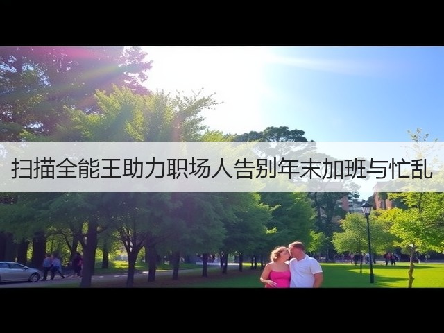 扫描全能王助力职场人告别年末加班与忙乱(图1) 扫描全能王助力职场人告别年末加班与忙乱(图1)