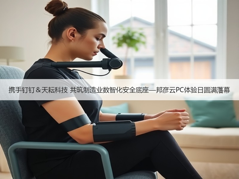 携手钉钉＆天耘科技 共筑制造业数智化安全底座—邦彦云PC体验