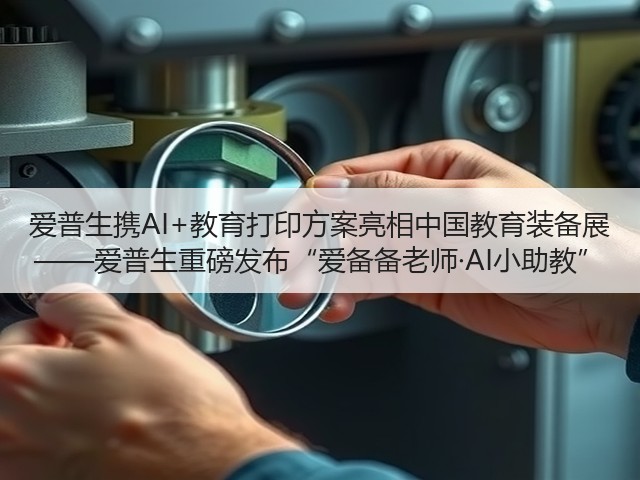 爱普生携AI+教育打印方案亮相中国教育装备展 ——爱普生重磅发布“爱备备老师·AI小助教”(图2) 爱普生携AI+教育打印方案亮相中国教育装备展 ——爱普生重磅发布“爱备备老师·AI小助教”(图2)