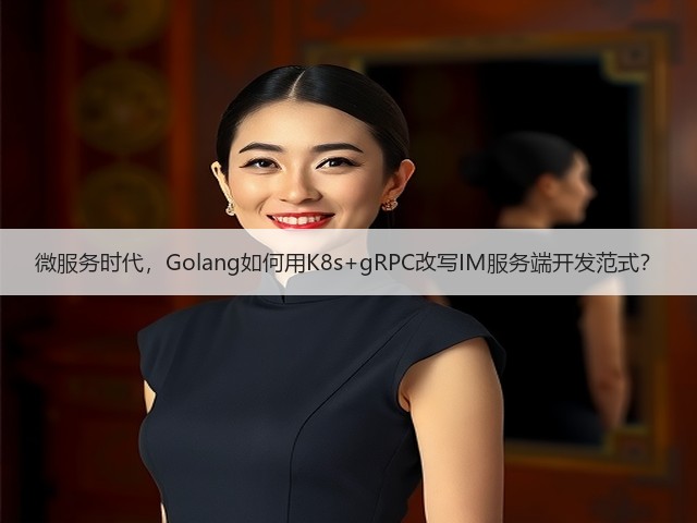 微服务时代,Golang如何用K8s+gRPC改写IM服务端开发范式?(图2) 微服务时代,Golang如何用K8s+gRPC改写IM服务端开发范式?(图2)