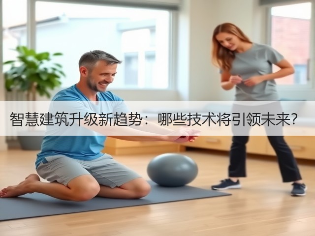 智慧建筑升级新趋势:哪些技术将引领未来?(图2) 智慧建筑升级新趋势:哪些技术将引领未来?(图2)
