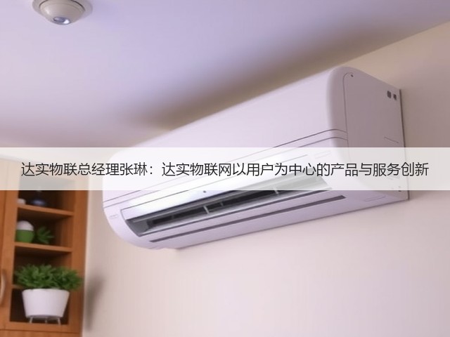 达实物联总经理张琳:达实物联网以用户为中心的产品与服务创新(图2) 达实物联总经理张琳:达实物联网以用户为中心的产品与服务创新(图2)