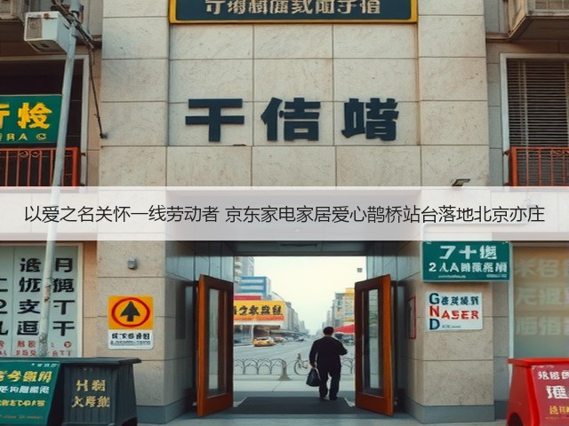 以爱之名关怀一线劳动者 京东家电家居爱心鹊桥站台落地北京亦庄(图3) 以爱之名关怀一线劳动者 京东家电家居爱心鹊桥站台落地北京亦庄(图3)