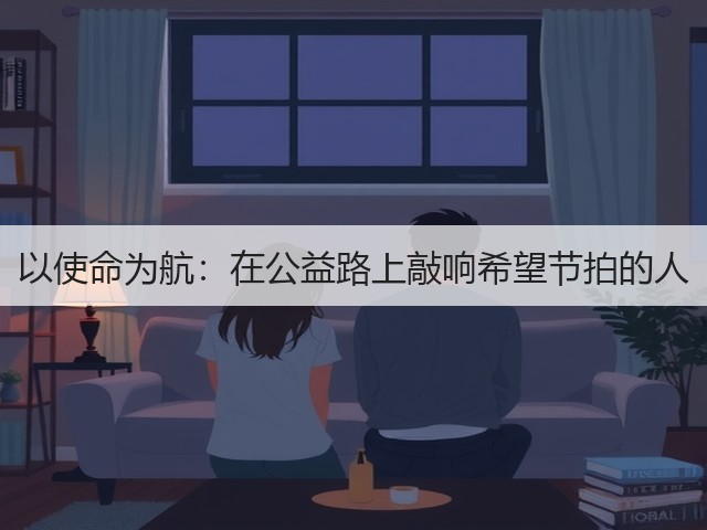 以使命为航：在公益路上敲响希望节拍的人(图1)
