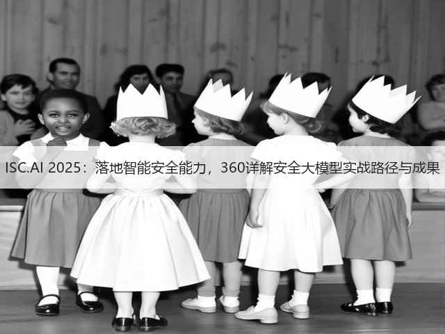 ISC.AI 2025：落地智能安全能力，360详解安全大模型实战路径与成果(图1)
