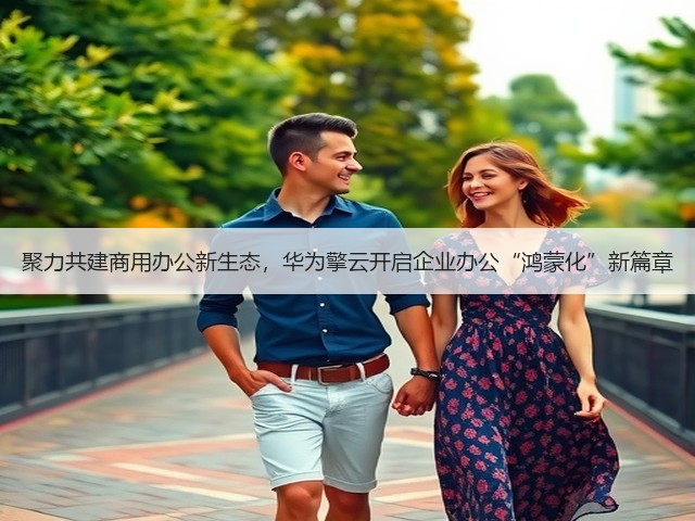 聚力共建商用办公新生态,华为擎云开启企业办公“鸿蒙化”新篇章(图3) 聚力共建商用办公新生态,华为擎云开启企业办公“鸿蒙化”新篇章(图3)