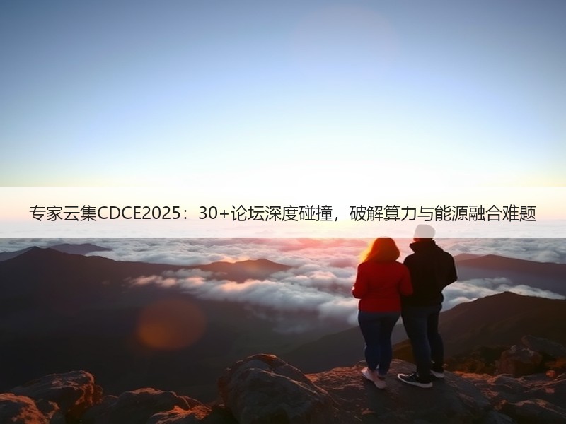 专家云集CDCE2025：30+论坛深度碰撞，破解算力与能源