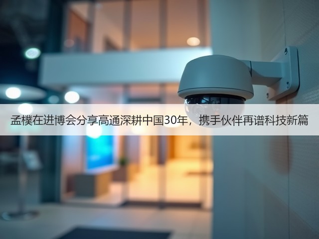 孟樸在进博会分享高通深耕中国30年,携手伙伴再谱科技新篇(图7) 孟樸在进博会分享高通深耕中国30年,携手伙伴再谱科技新篇(图7)