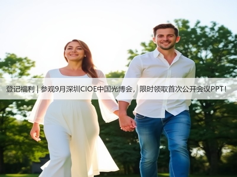 登记福利 | 参观9月深圳CIOE中国光博会，限时领取首次公