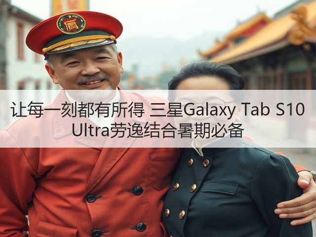 让每一刻都有所得 三星Galaxy Tab S10 Ultra劳逸结合暑期必备(图1) 让每一刻都有所得 三星Galaxy Tab S10 Ultra劳逸结合暑期必备(图1)