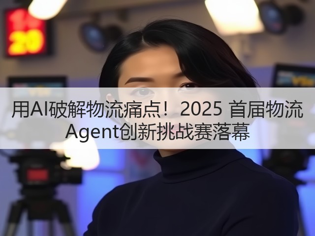 用AI破解物流痛点！2025 首届物流 Agent创新挑战赛落幕(图1)