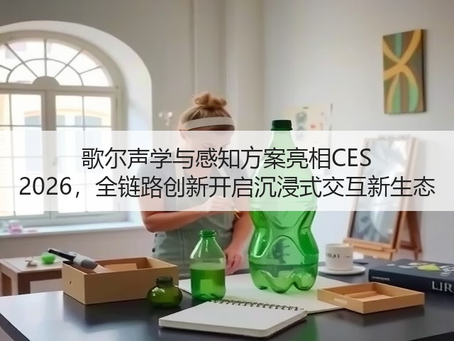 歌尔声学与感知方案亮相CES 2026，全链路创新开启沉浸式交互新生态(图2)