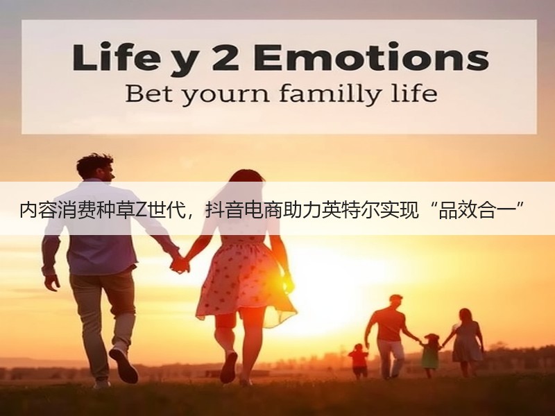 内容消费种草Z世代，抖音电商助力英特尔实现“品效合一”