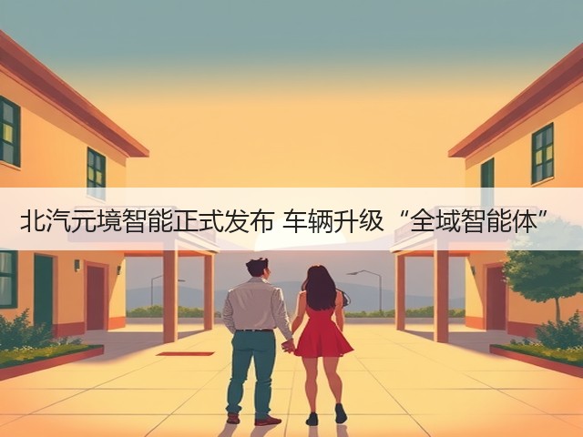 北汽元境智能正式发布 车辆升级“全域智能体”(图3) 北汽元境智能正式发布 车辆升级“全域智能体”(图3)