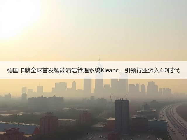 德国卡赫全球首发智能清洁管理系统Kleanc,引领行业迈入4.0时代(图2) 德国卡赫全球首发智能清洁管理系统Kleanc,引领行业迈入4.0时代(图2)