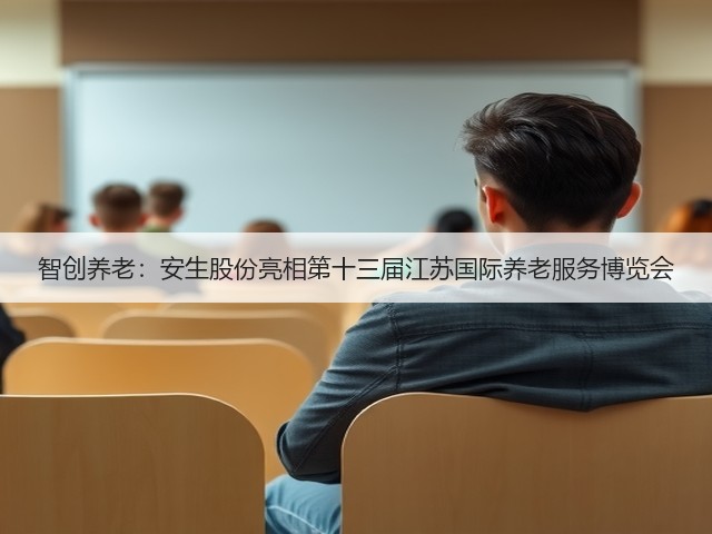 智创养老:安生股份亮相第十三届江苏国际养老服务博览会(图3) 智创养老:安生股份亮相第十三届江苏国际养老服务博览会(图3)