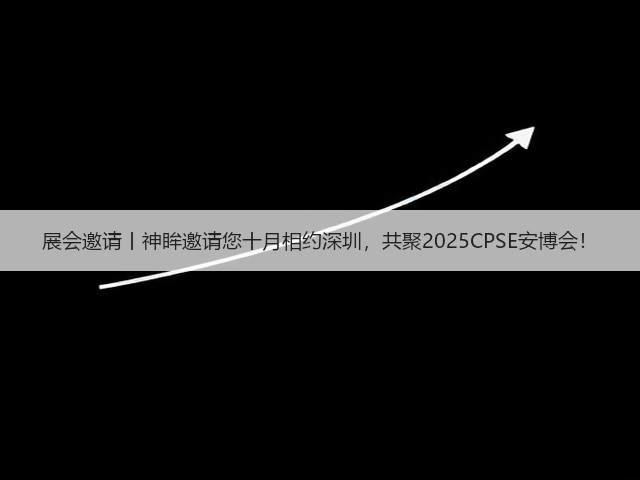展会邀请丨神眸邀请您十月相约深圳，共聚2025CPSE安博会！(图1)