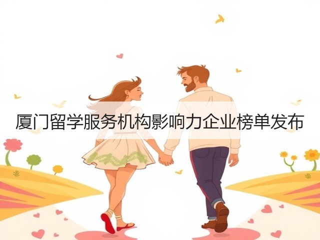 厦门留学服务机构影响力企业榜单发布(图1) 厦门留学服务机构影响力企业榜单发布(图1)