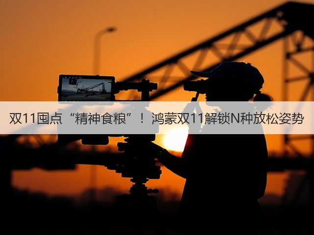 双11囤点“精神食粮”！鸿蒙双11解锁N种放松姿势(图2)