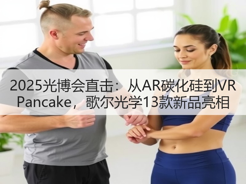 2025光博会直击：从AR碳化硅到VR Pancake，歌尔