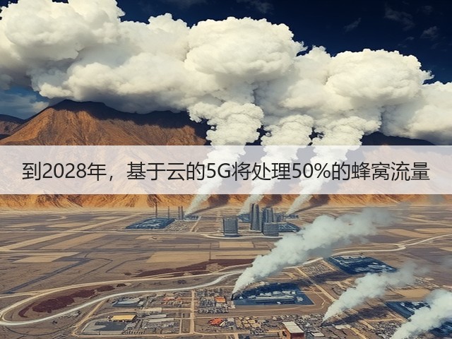 到2028年,基于云的5G将处理50%的蜂窝流量(图2) 到2028年,基于云的5G将处理50%的蜂窝流量(图2)