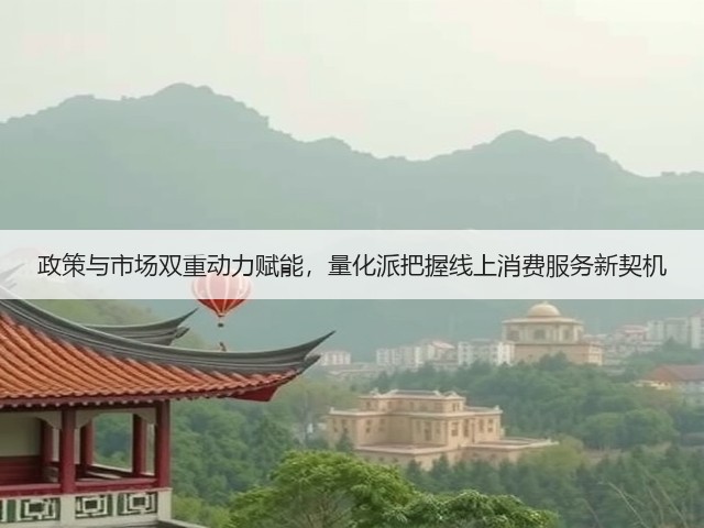 政策与市场双重动力赋能，量化派把握线上消费服务新契机(图2)
