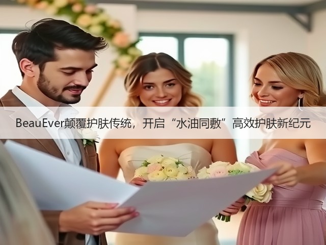 BeauEver颠覆护肤传统，开启“水油同敷”高效护肤新纪元(图1)