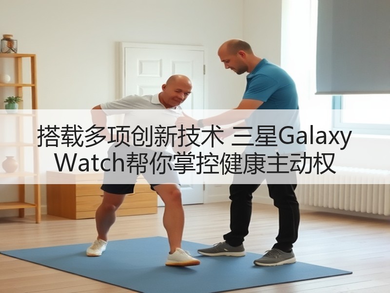 搭载多项创新技术 三星Galaxy Watch帮你掌控健康主