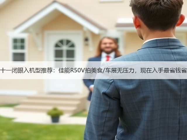 双十一闭眼入机型推荐:佳能R50V拍美食/车展无压力,现在入手最省钱省心(图1) 双十一闭眼入机型推荐:佳能R50V拍美食/车展无压力,现在入手最省钱省心(图1)