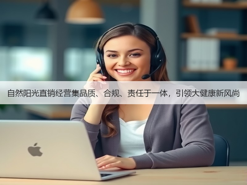 自然阳光直销经营集品质、合规、责任于一体，引领大健康新风尚