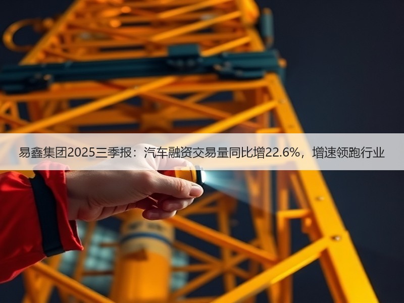 易鑫集团2025三季报：汽车融资交易量同比增22.6%，增速