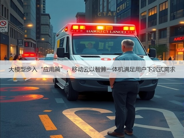 大模型步入“应用篇”，移动云以智算一体机满足用户下沉式需求(图1)